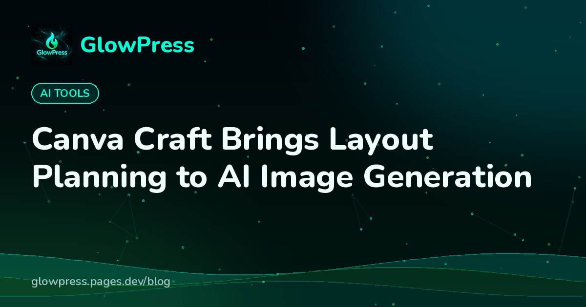 Canva Craft Brings Layout Planning to AI Image Generation, GlowPress blog cover image