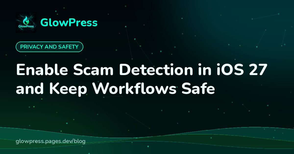 Enable Scam Detection in iOS 27 and Keep Workflows Safe, GlowPress blog cover image
