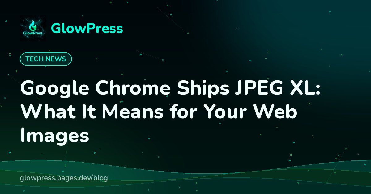Google Chrome Ships JPEG XL: What It Means for Your Web Images, GlowPress blog cover image